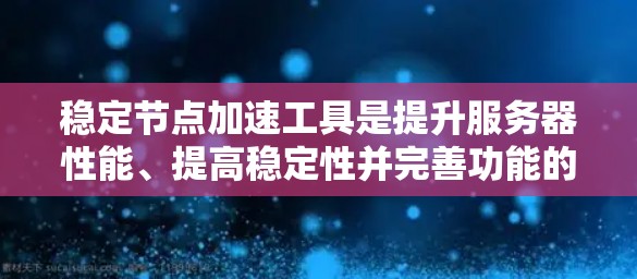 稳定节点加速工具是提升服务器性能、提高稳定性并完善功能的重要工具,适用于开发者、团队主以及数据分析师等不同场景。以下是推荐的几种工具及其详细说明