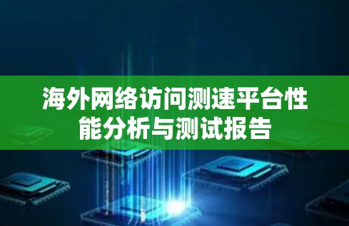 海外网络访问测速平台性能分析与测试报告