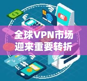 全球VPN市场迎来重要转折点 全球VPN市场迎来重要转折点