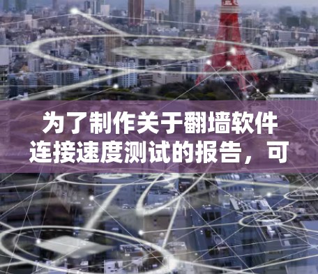 为了制作关于翻墙软件连接速度测试的报告,可以按照以下步骤进行 为了制作关于翻墙软件连接速度测试的报告,可以按照以下步骤进行