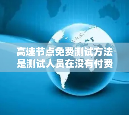 高速节点免费测试方法是测试人员在没有付费软件的情况下,通过多种方式模拟或验证网络设备性能的有效途径。以下是对这些免费测试方法的详细总结和推荐 高速节点免费测试方法是测试人员在没有付费软件的情况下,通过多种方式模拟或验证网络设备性能的有效途径。以下是对这些免费测试方法的详细总结和推荐