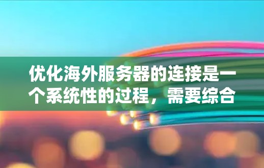 优化海外服务器的连接是一个系统性的过程,需要综合考虑多个因素。以下是一个详细的步骤指南,帮助您优化连接 优化海外服务器的连接是一个系统性的过程,需要综合考虑多个因素。以下是一个详细的步骤指南,帮助您优化连接
