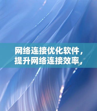 网络连接优化软件，提升网络连接效率，保障网络网络流量顺畅运行