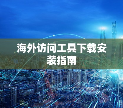 海外访问工具下载安装指南