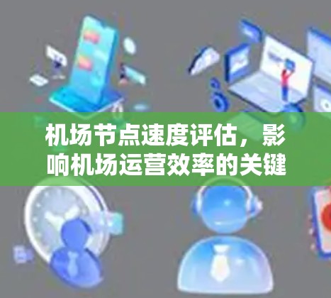 机场节点速度评估,影响机场运营效率的关键因素 机场节点速度评估,影响机场运营效率的关键因素