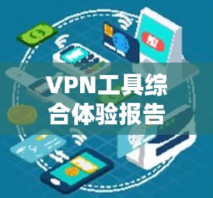 VPN工具综合体验报告 VPN工具综合体验报告