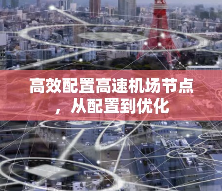 高效配置高速机场节点,从配置到优化 高效配置高速机场节点,从配置到优化