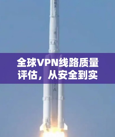 全球VPN线路质量评估,从安全到实用性 全球VPN线路质量评估,从安全到实用性