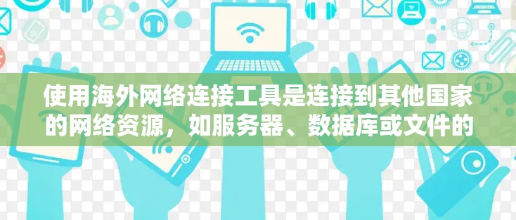 使用海外网络连接工具是连接到其他国家的网络资源,如服务器、数据库或文件的常见方法。以下是一个逐步指南,帮助您使用这些工具 使用海外网络连接工具是连接到其他国家的网络资源,如服务器、数据库或文件的常见方法。以下是一个逐步指南,帮助您使用这些工具
