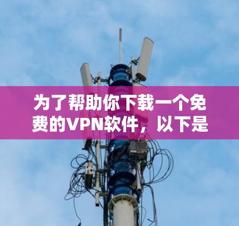 为了帮助你下载一个免费的<strong>VPN软件</strong>,以下是逐步的推荐过程