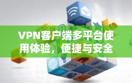 <strong>VPN客户端</strong>多平台使用体验，便捷与安全并存