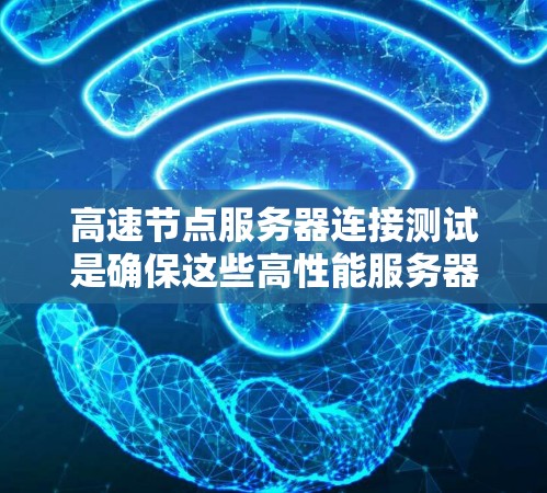 高速节点服务器连接测试是确保这些高性能服务器能够高效地连接到网络的重要步骤。以下是详细的步骤和解释
