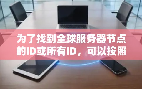 为了找到全球服务器节点的ID或所有ID,可以按照以下步骤操作 为了找到全球服务器节点的ID或所有ID,可以按照以下步骤操作