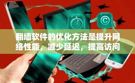 翻墙软件的优化方法是提升网络性能,减少延迟,提高访问速度。以下是一些关键步骤和方法 翻墙软件的优化方法是提升网络性能,减少延迟,提高访问速度。以下是一些关键步骤和方法