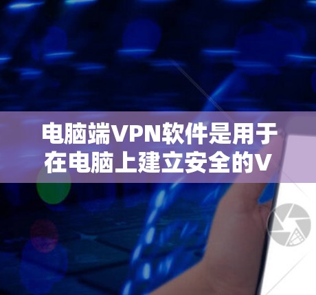 电脑端<strong>VPN软件</strong>是用于在电脑上建立安全的VPN连接,以下是使用该软件的步骤