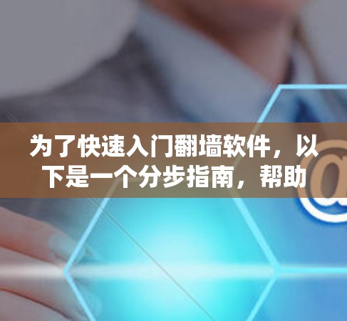为了快速入门翻墙软件，以下是一个分步指南，帮助你轻松掌握绕过防火墙、设置绕过防火墙的选项、选择防火墙类型以及连接到云服务器的流程