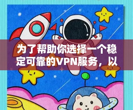 为了帮助你选择一个稳定可靠的VPN服务,以下是一个综合考虑的因素和推荐框架 为了帮助你选择一个稳定可靠的VPN服务,以下是一个综合考虑的因素和推荐框架