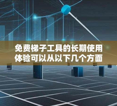 免费梯子工具的长期使用体验可以从以下几个方面进行分析