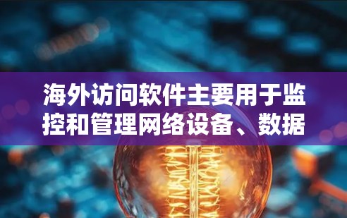 海外访问软件主要用于监控和管理网络设备、数据库、服务器等,以确保它们在海外环境中的正常运行。以下是对这些软件的功能对比 海外访问软件主要用于监控和管理网络设备、数据库、服务器等,以确保它们在海外环境中的正常运行。以下是对这些软件的功能对比