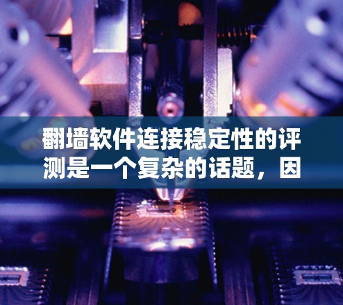 翻墙软件连接稳定性的评测是一个复杂的话题,因为它涉及到软件的性能、用户体验以及用户对连接延迟和稳定性的要求。以下是一篇综合性的评测,涵盖翻墙软件的连接稳定性,并结合了多种评价和建议 翻墙软件连接稳定性的评测是一个复杂的话题,因为它涉及到软件的性能、用户体验以及用户对连接延迟和稳定性的要求。以下是一篇综合性的评测,涵盖翻墙软件的连接稳定性,并结合了多种评价和建议