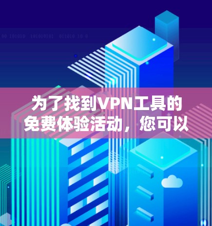 为了找到VPN工具的免费体验活动，您可以按照以下步骤进行