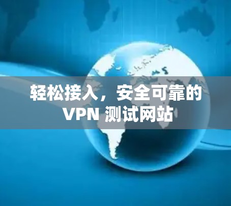 轻松接入,安全可靠的 VPN 测试网站 轻松接入,安全可靠的 VPN 测试网站