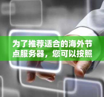 为了推荐适合的海外节点服务器，您可以按照以下步骤进行选择和配置