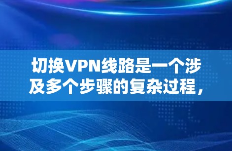切换VPN线路是一个涉及多个步骤的复杂过程,涉及网络配置和操作。以下是一步步的指南,帮助您顺利完成切换 切换VPN线路是一个涉及多个步骤的复杂过程,涉及网络配置和操作。以下是一步步的指南,帮助您顺利完成切换
