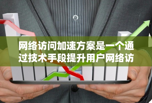 网络访问加速方案是一个通过技术手段提升用户网络访问速度的系统。以下是一个详细的步骤指南,帮助你理解和实施网络访问加速方案