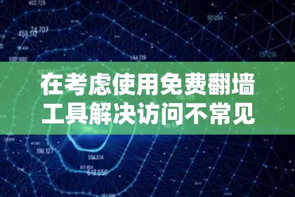 在考虑使用免费翻墙工具解决访问不常见的网站时,以下是一个有条理的总结和建议 在考虑使用免费翻墙工具解决访问不常见的网站时,以下是一个有条理的总结和建议