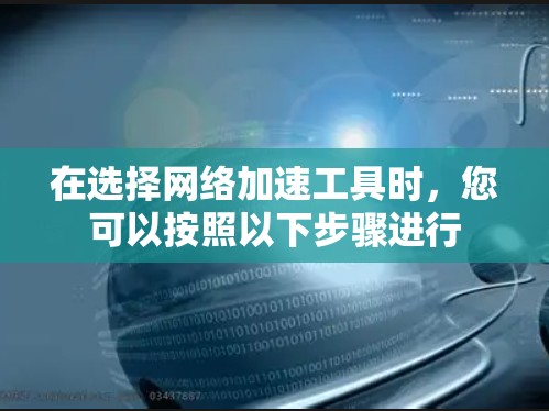 在选择<strong>网络加速</strong>工具时,您可以按照以下步骤进行