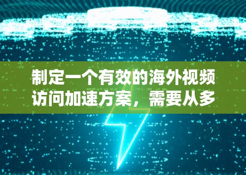 制定一个有效的海外视频访问加速方案,需要从多个方面入手,确保视频访问的稳定性和质量。以下是一个系统化的方案框架