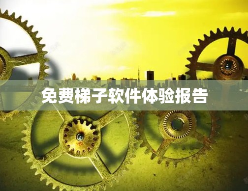 免费梯子软件体验报告 免费梯子软件体验报告