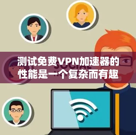 测试免费VPN加速器的性能是一个复杂而有趣的过程,涉及多个因素的综合评估。以下是一个分步指南,帮助您系统地进行测试 测试免费VPN加速器的性能是一个复杂而有趣的过程,涉及多个因素的综合评估。以下是一个分步指南,帮助您系统地进行测试