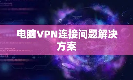电脑VPN连接问题解决方案
