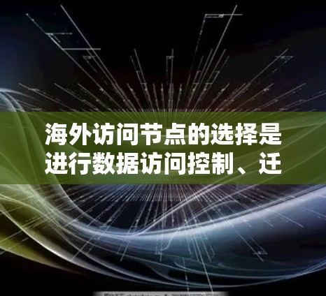海外访问节点的选择是进行数据访问控制、迁移或监控的重要环节。以下是一些选择海外访问节点的技巧，帮助您确保访问安全、合规且高效