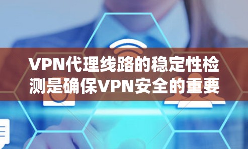 VPN代理线路的稳定性检测是确保VPN安全的重要环节。以下是一个结构化的总结,帮助您系统地理解和实施这些方法 VPN代理线路的稳定性检测是确保VPN安全的重要环节。以下是一个结构化的总结,帮助您系统地理解和实施这些方法