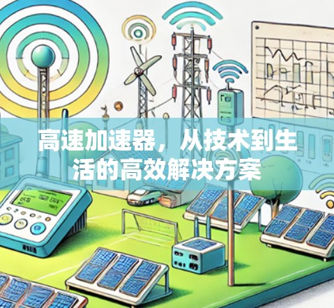高速加速器,从技术到生活的高效解决方案 高速加速器,从技术到生活的高效解决方案