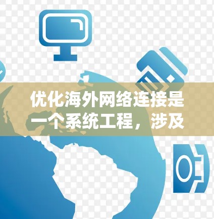 优化海外网络连接是一个系统工程，涉及多个步骤和工具的使用。以下是一个系统化的优化方案，帮助您有效提升网络性能