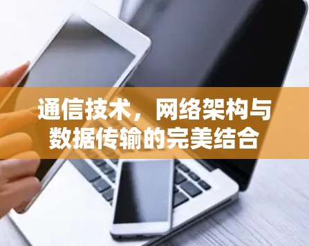 通信技术，网络架构与数据传输的完美结合