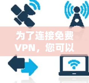 为了连接免费VPN,您可以按照以下步骤进行选择和配置