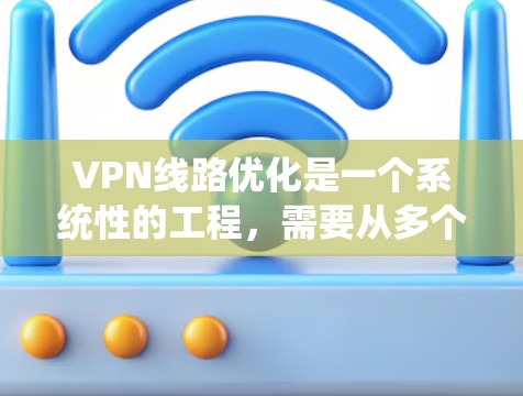 VPN线路优化是一个系统性的工程,需要从多个角度入手,以确保网络的安全、可靠和高效。以下是一些优化 VPN 线路的技巧,帮助你在网络管理中取得更好的效果 VPN线路优化是一个系统性的工程,需要从多个角度入手,以确保网络的安全、可靠和高效。以下是一些优化 VPN 线路的技巧,帮助你在网络管理中取得更好的效果