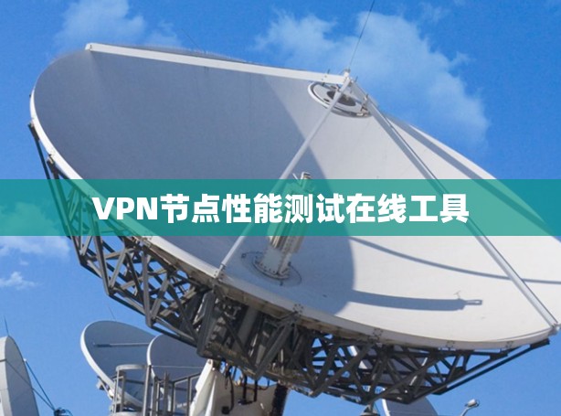 VPN节点性能测试在线工具 VPN节点性能测试在线工具