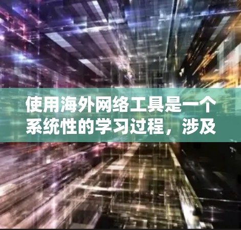 使用海外网络工具是一个系统性的学习过程,涉及安装、配置、管理以及安全问题的处理。以下是一步步的指南,帮助您顺利完成这一过程 使用海外网络工具是一个系统性的学习过程,涉及安装、配置、管理以及安全问题的处理。以下是一步步的指南,帮助您顺利完成这一过程