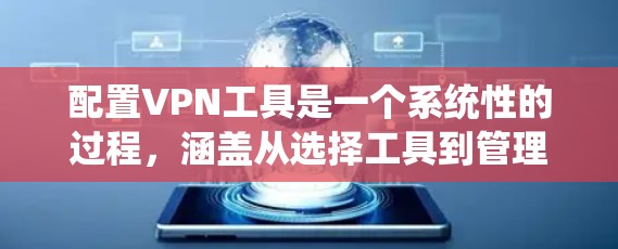 配置VPN工具是一个系统性的过程,涵盖从选择工具到管理账户、设置密码、启动服务等步骤。以下是一个详细的指南,帮助您系统地学习如何配置VPN工具 配置VPN工具是一个系统性的过程,涵盖从选择工具到管理账户、设置密码、启动服务等步骤。以下是一个详细的指南,帮助您系统地学习如何配置VPN工具