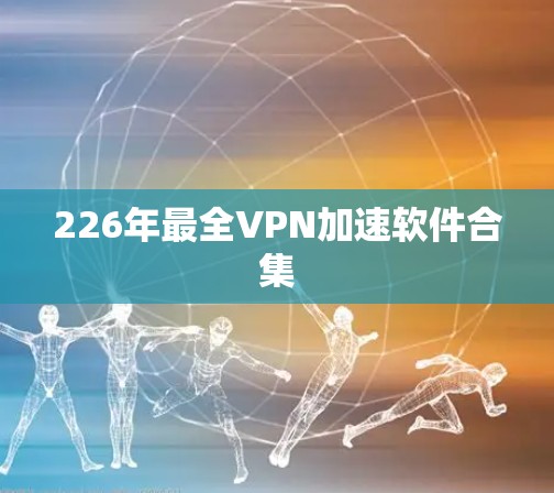 226年最全VPN加速软件合集 226年最全VPN加速软件合集