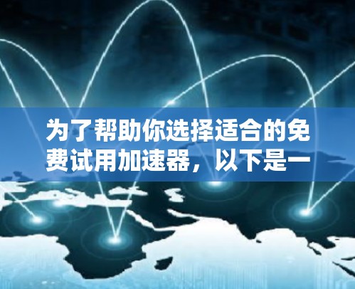 为了帮助你选择适合的免费试用加速器,以下是一个有条理的总结和建议 为了帮助你选择适合的免费试用加速器,以下是一个有条理的总结和建议