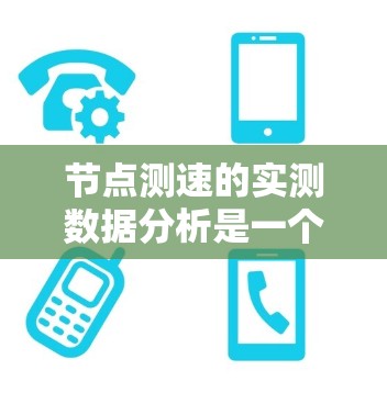 节点测速的实测数据分析是一个多步骤的过程,涉及数据收集、处理、分析以及报告结果。以下是对该过程的详细总结,旨在帮助理解和应用节点测速数据分析方法 节点测速的实测数据分析是一个多步骤的过程,涉及数据收集、处理、分析以及报告结果。以下是对该过程的详细总结,旨在帮助理解和应用节点测速数据分析方法