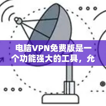 电脑VPN免费版是一个功能强大的工具,允许你在电脑上远程访问互联网。以下是一个组织的、结构化和清晰的指南,帮助您逐步使用电脑VPN免费版 电脑VPN免费版是一个功能强大的工具,允许你在电脑上远程访问互联网。以下是一个组织的、结构化和清晰的指南,帮助您逐步使用电脑VPN免费版