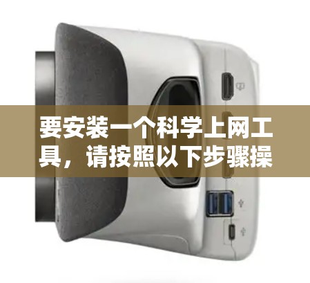 要安装一个<strong>科学上网工具</strong>,请按照以下步骤操作